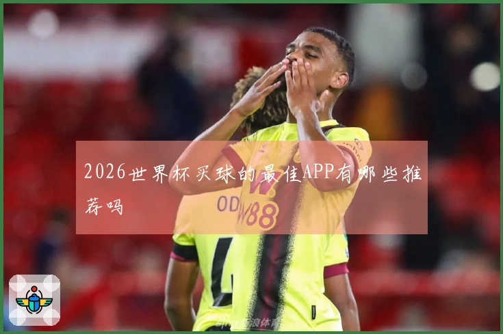 2026世界杯买球的最佳APP有哪些推荐吗