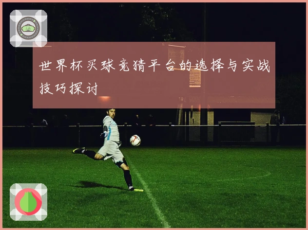世界杯买球竞猜平台的选择与实战技巧探讨