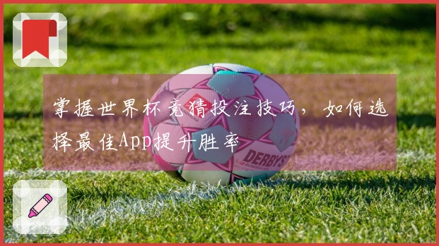 掌握世界杯竞猜投注技巧，如何选择最佳App提升胜率