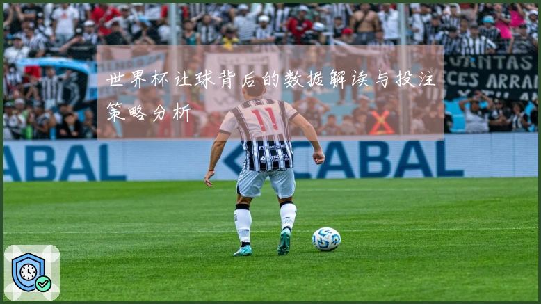 世界杯让球背后的数据解读与投注策略分析