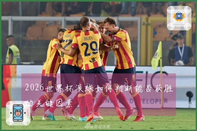 2026世界杯滚球如何判断能否获胜的关键因素
