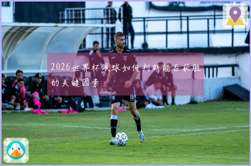 2026世界杯滚球如何判断能否获胜的关键因素
